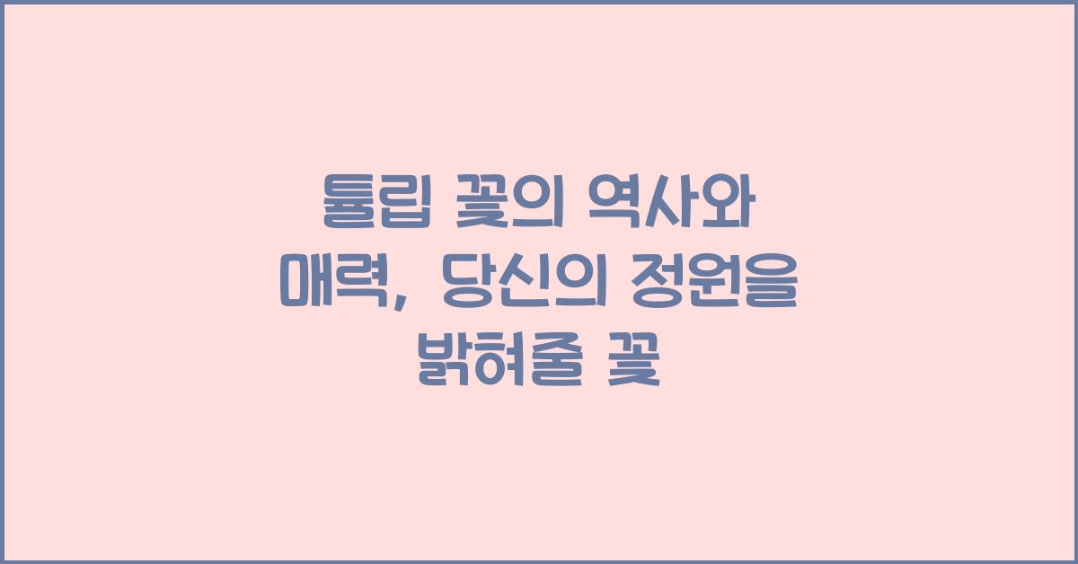 튤립 꽃의 역사와 매력