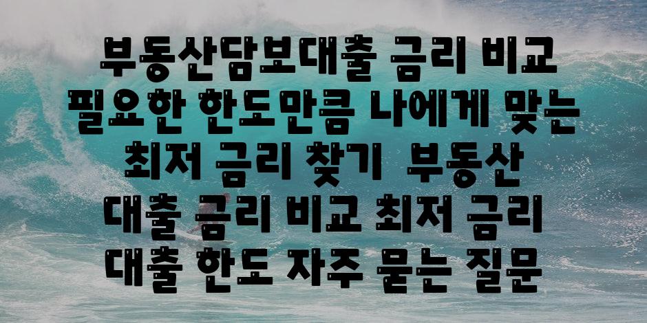 ## 부동산담보대출 금리 비교| 필요한 한도만큼, 나에게 맞는 최저 금리 찾기 | 부동산 대출, 금리 비교, 최저 금리, 대출 한도