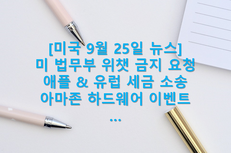  월스트리트(Wall Street) 9월 25일 아침뉴스(미 법무부 위챗 금지 요청, 코로나 구재안 협상 재개, 애플과 유럽 세금 소송, 뉴욕 코로나 백신 자체 검토, 아마존 하드웨어 이벤트)