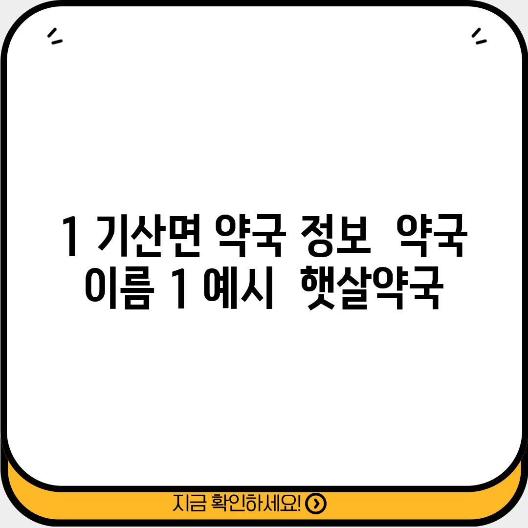 1. 기산면 약국 정보:  [약국 이름 1] (예시:  햇살약국)