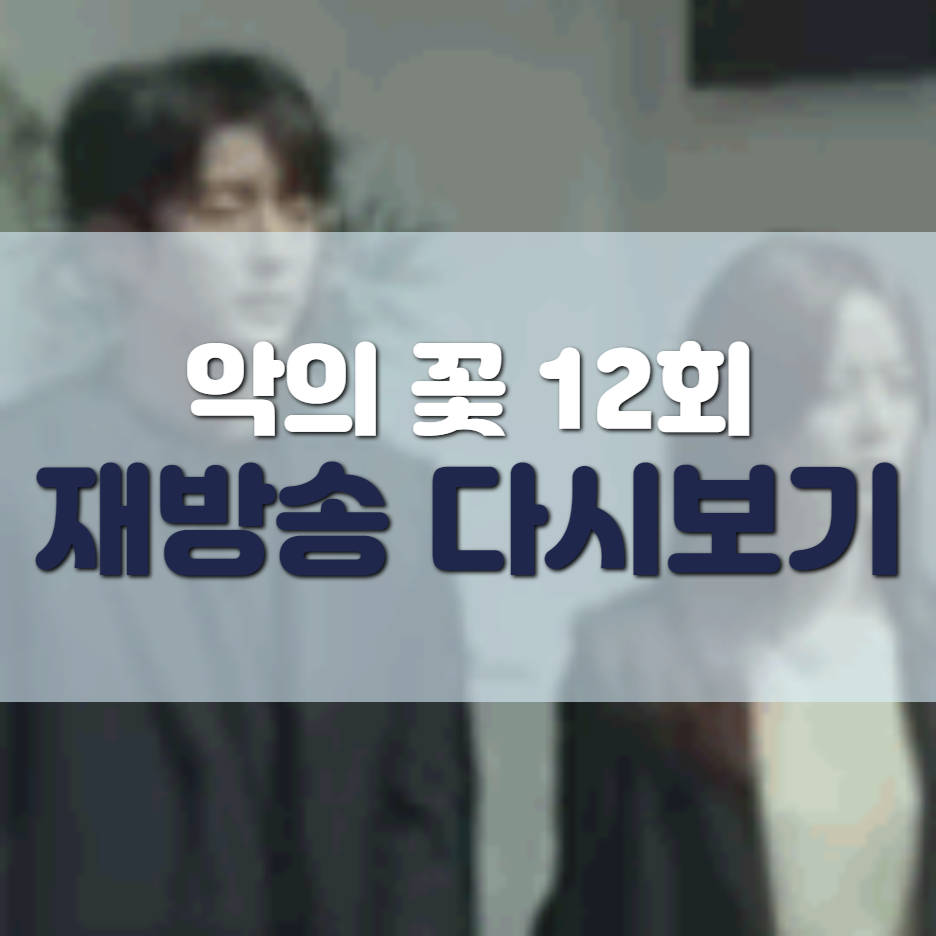  악의 꽃 12회 재방송 다시보기
