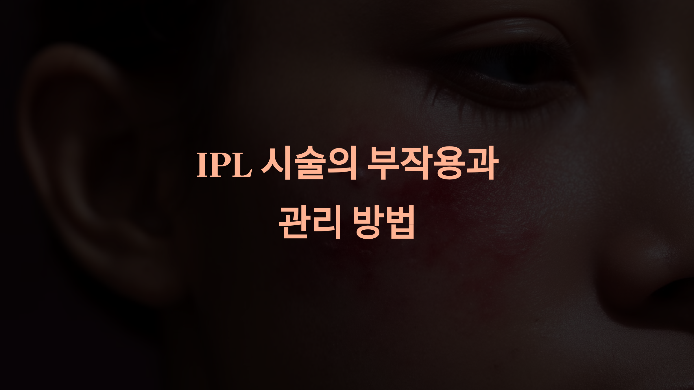 IPL 시술의 부작용 발생 가능성과 대처 방법: 과색소침착, 홍조 등 관리 팁