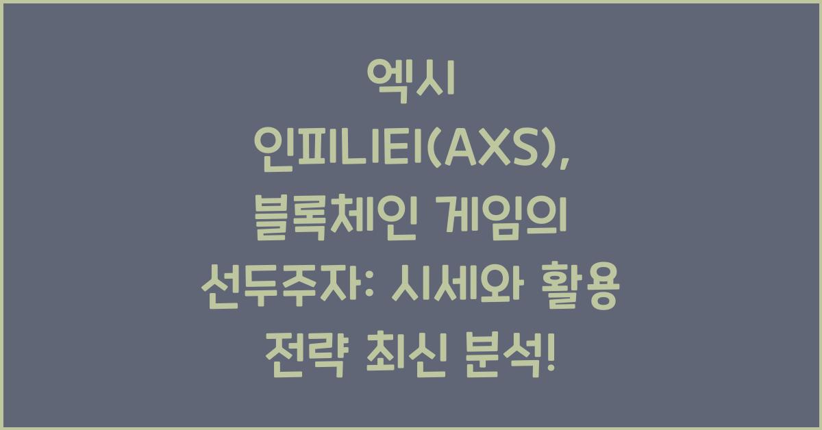 엑시 인피니티(AXS), 블록체인 게임의 선두주자: 시세와 활용 전략