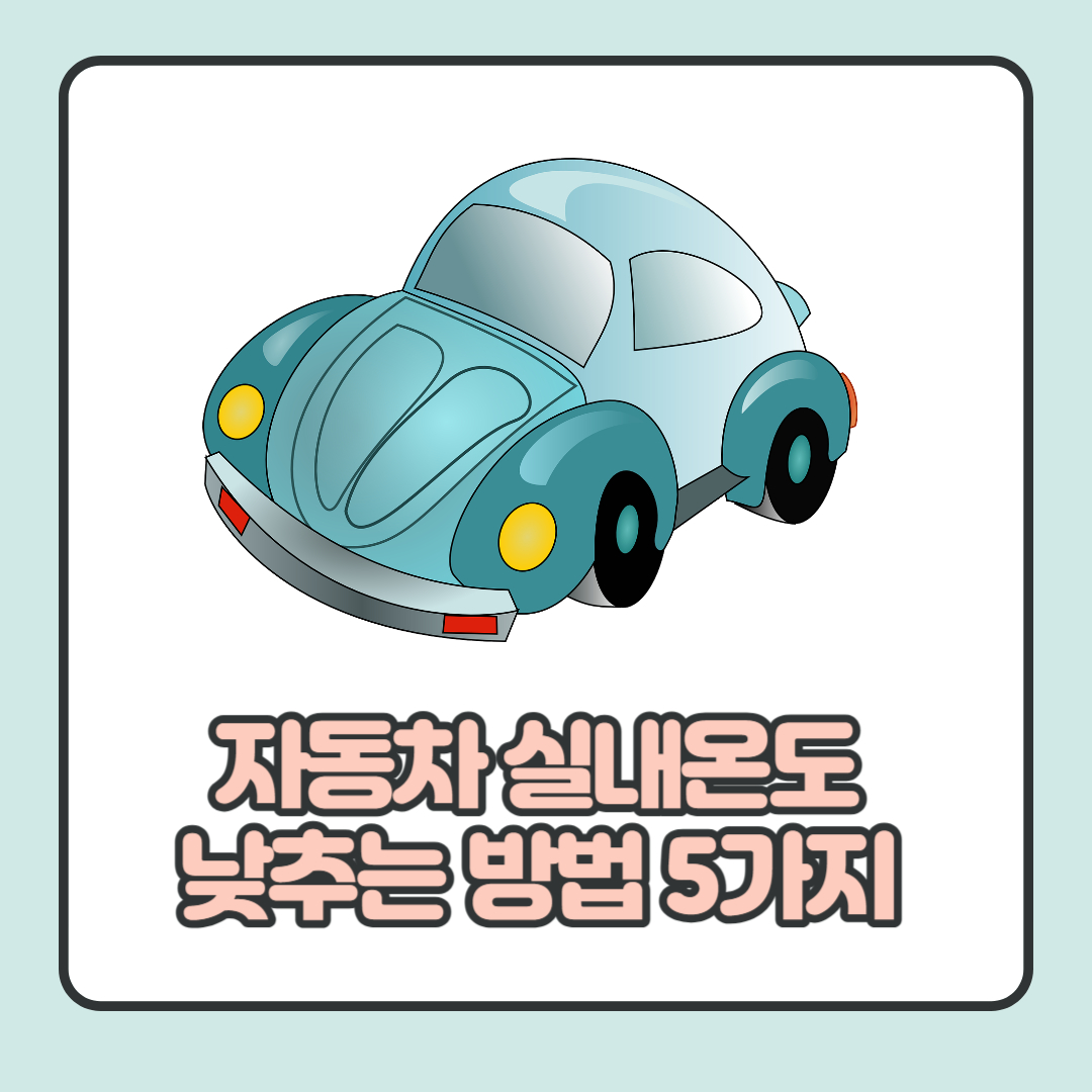  여름철 자동차 실내 온도 낮추는 방법 5가지 소개
