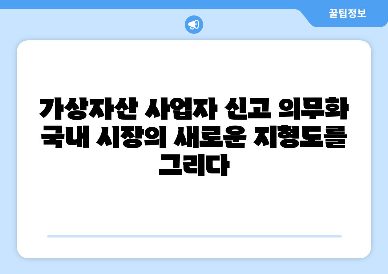 가상자산 사업자 신고 의무화 국내 시장의 새로운 지형도를 그리다