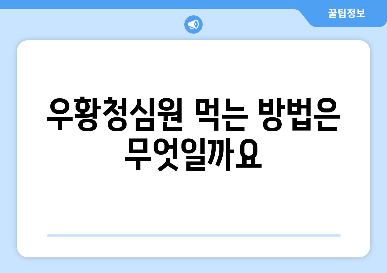 우황청심원 먹는 방법은 무엇일까요?