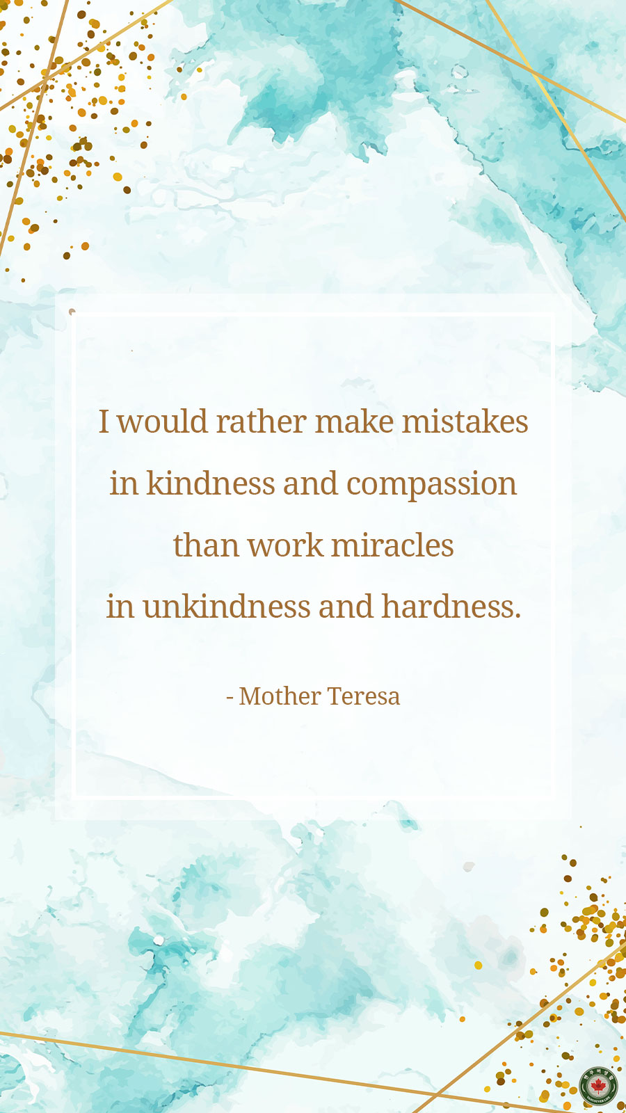  I would rather make mistakes in kindness and compassion than work miracles in unkindness and hardness.