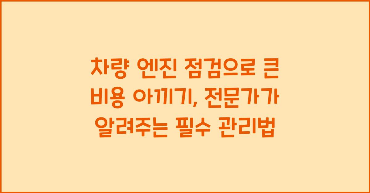 차량 엔진 점검으로 큰 비용 아끼기