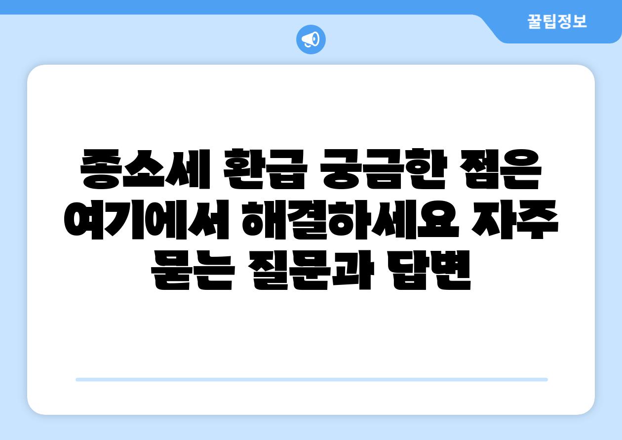 종소세 환급 궁금한 점은 여기에서 해결하세요 자주 묻는 질문과 답변