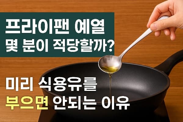 스테인리스 로 만든 작은 국자로 식용유를 따르고 있는 손과, 예열 중인 블랙 코팅 프라이팬이 나무 배경 위에 놓여 있다. 왼쪽에는 '프라이팬 예열 몇 분이 적당할까? 미리 식용유를 부으면 안 되는 이유'라는 문구가 굵은 글씨로 쓰여 있음.