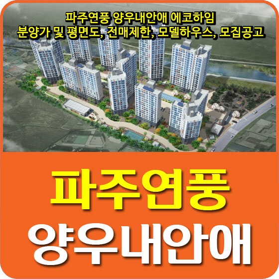  파주연풍 양우내안애 에코하임 분양가 및 평면도, 전매제한, 모델하우스, 모집공고 안내