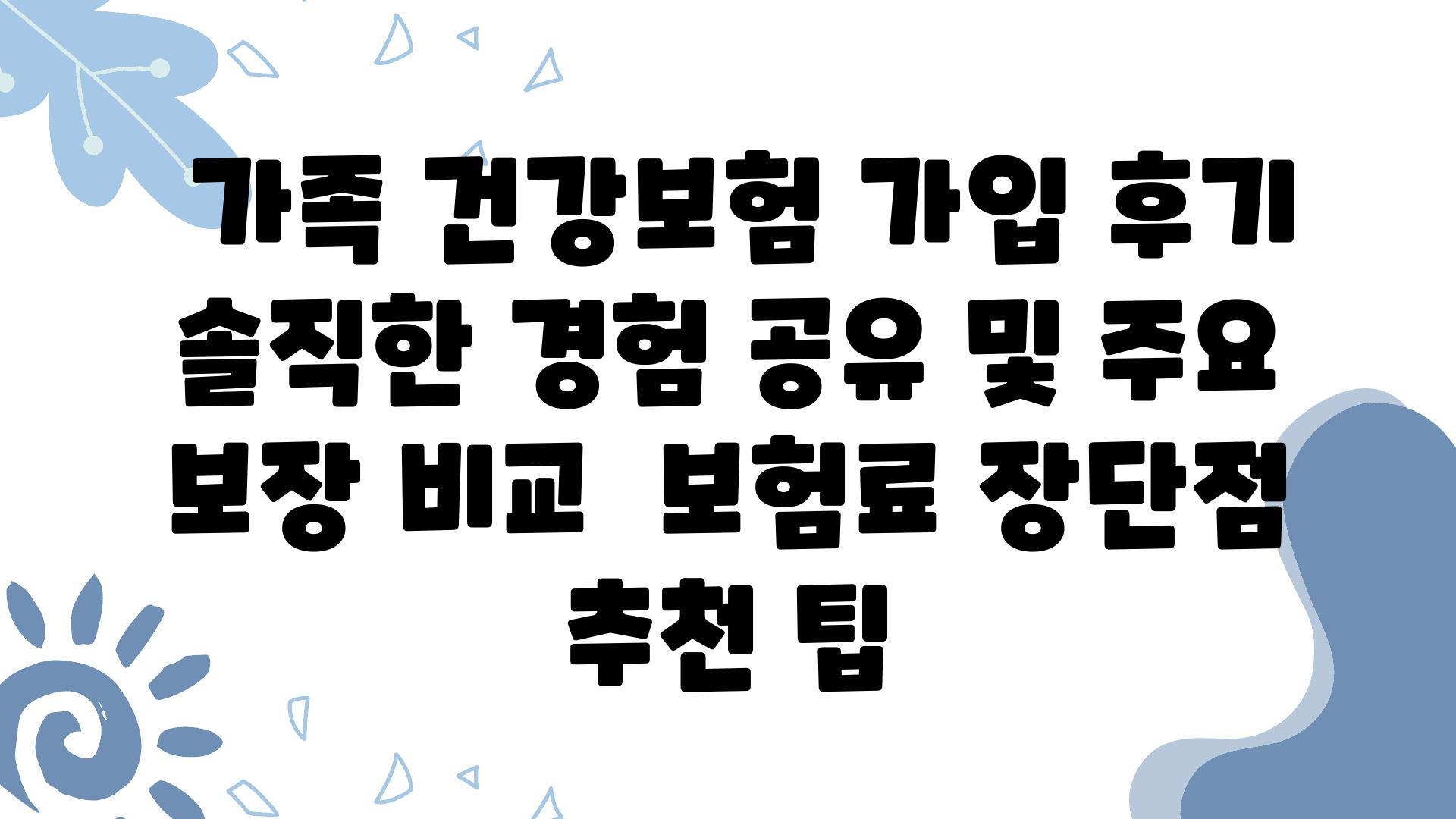  가족 건강보험 가입 후기 솔직한 경험 공유 및 주요 보장 비교  보험료 장단점 추천 팁