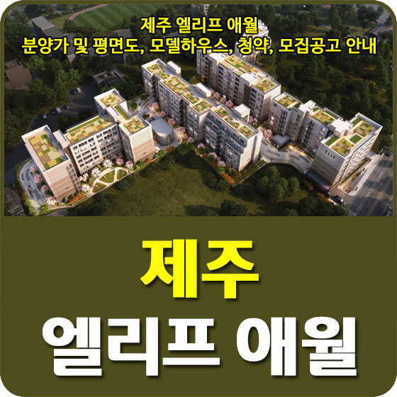  제주 엘리프 애월 분양가 및 평면도, 모델하우스, 청약, 모집공고 안내