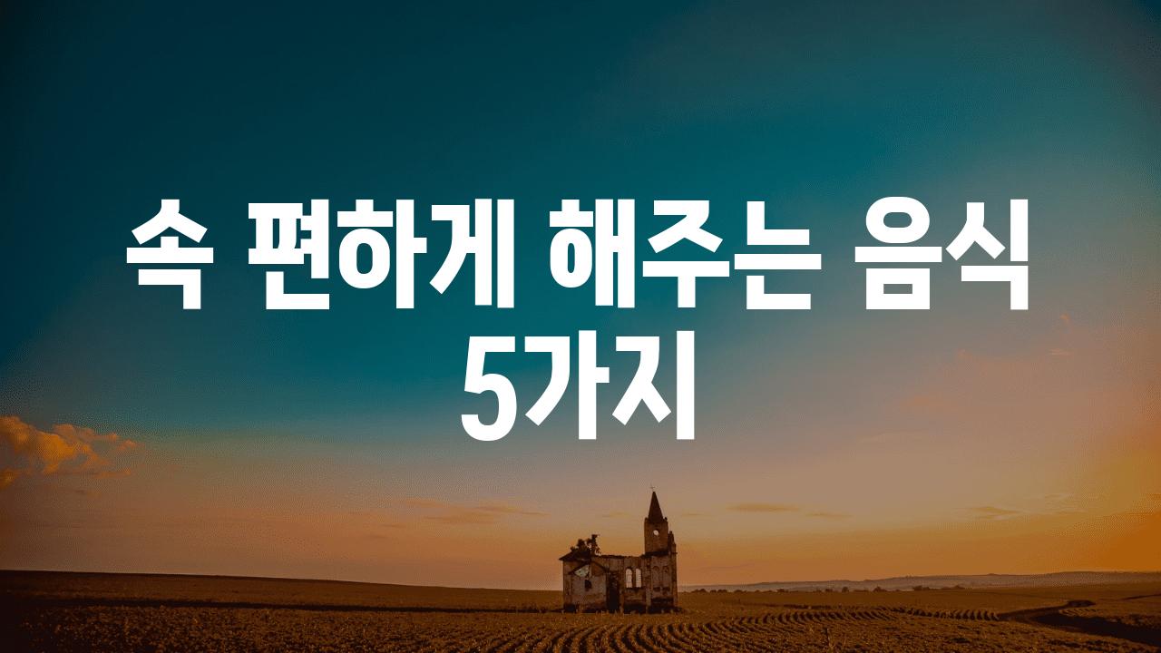 속 편하게 해주는 음식 5가지