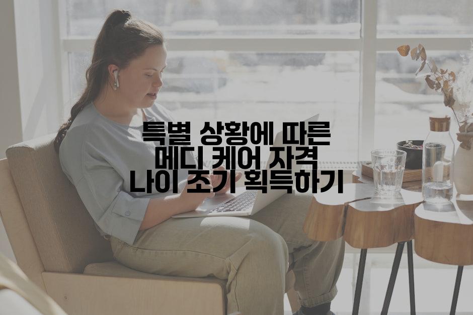 특별 상황에 따른 메디 케어 자격 나이 조기 획득하기