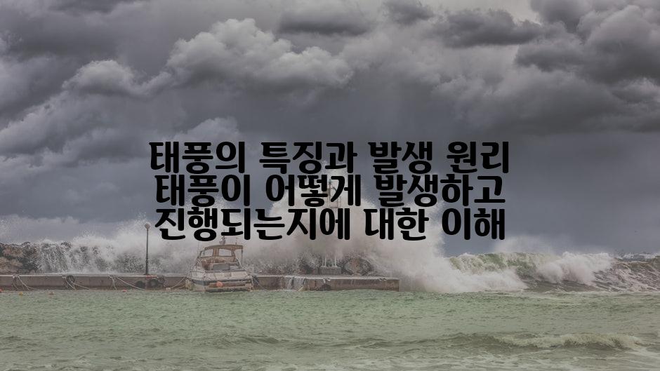 태풍의 특징과 발생 원리 태풍이 어떻게 발생하고 진행되는지에 대한 이해