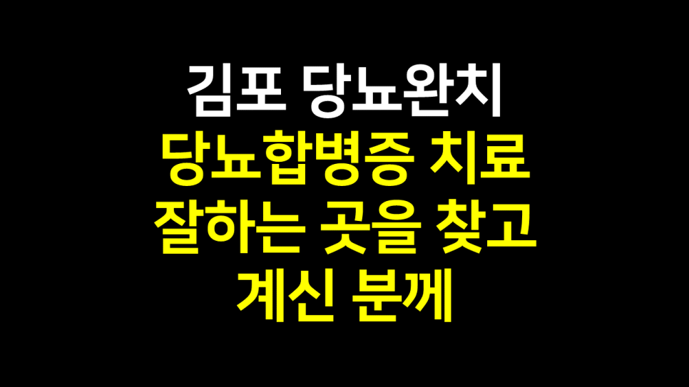  김포 구래동 당뇨완치 : 당뇨합병증 치료 잘하는 곳을 찾고 계신 분께
