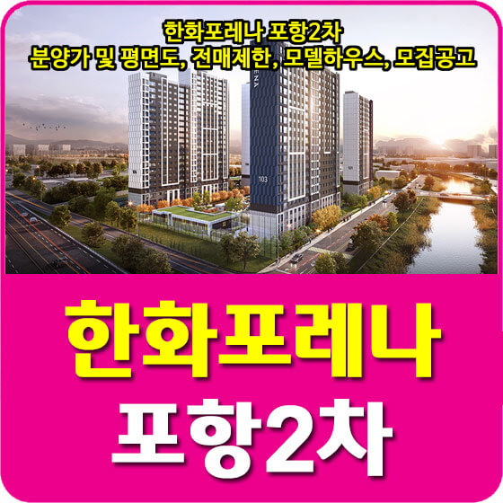  한화포레나 포항2차 분양가 및 평면도, 청약, 전매제한, 모델하우스, 모집공고 안내