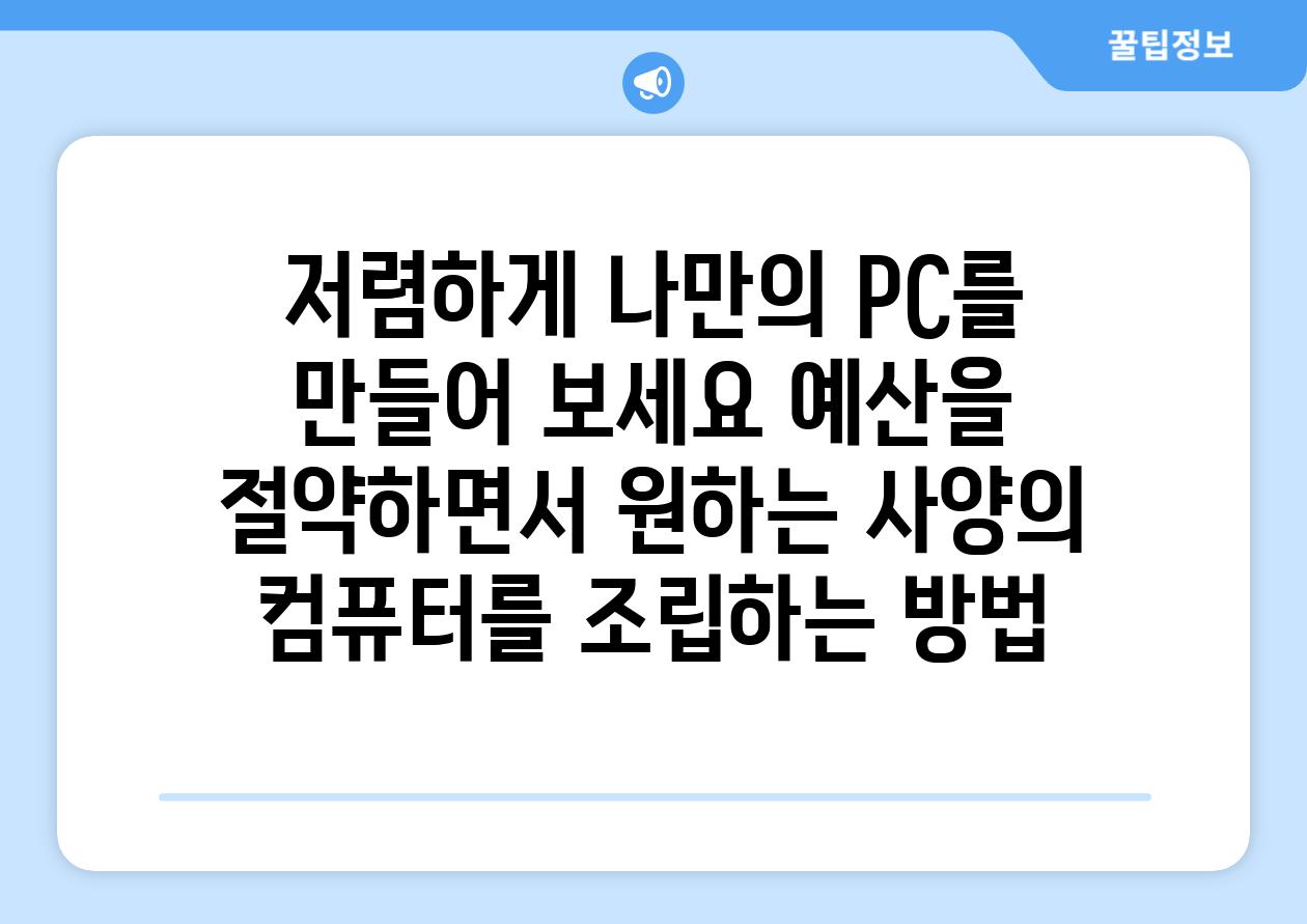 저렴하게 나만의 PC를 만들어 보세요 예산을 절약하면서 원하는 사양의 컴퓨터를 조립하는 방법