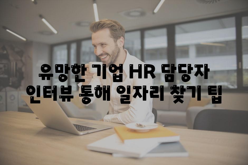 유망한 기업 HR 담당자 인터뷰 통해 일자리 찾기 팁