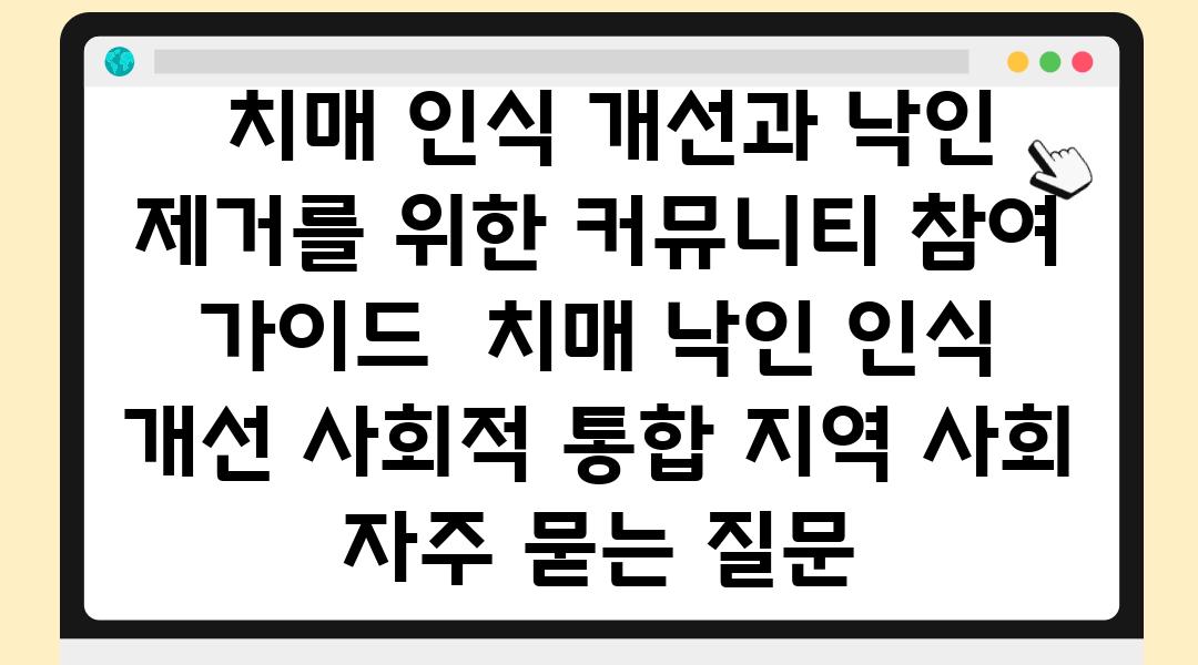  치매 인식 개선과 낙인 제거를 위한 커뮤니티 참여 설명서  치매 낙인 인식 개선 사회적 통합 지역 사회 자주 묻는 질문