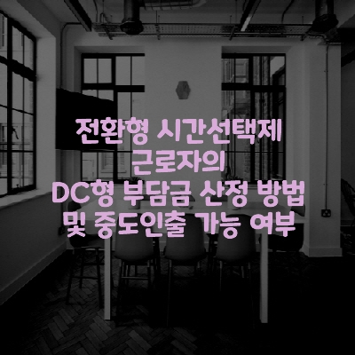  전환형 시간선택제 근로자의 DC형 부담금 산정 방법 및 중도인출 가능 여부