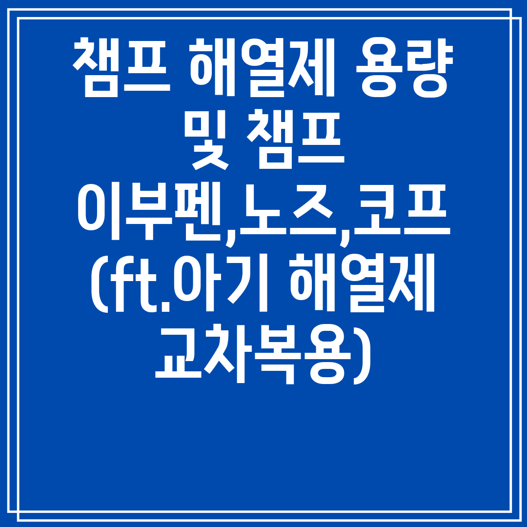 챔프해열제용량및챔프이부펜,노즈,코프(ft.아기해열제교차복용)