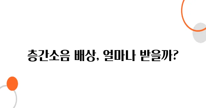 층간소음 손해배상 청구방법 – 받을 수 있는 금액, 생각보다 큽니다!