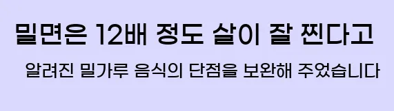  밀면은 1.2배 정도 살이 잘 찐다고 알려진 밀가루 음식의 단점을 보완해 주었습니다.