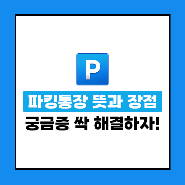 파킹통장 뜻과 장점! 궁금증 싹 해결하자!