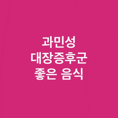  과민성 대장증후군에 좋은음식 TOP7(ft.민감한 장트러블 주목)