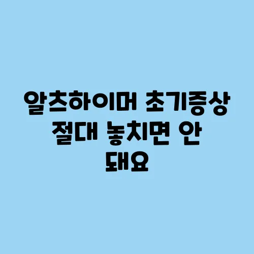 알츠하이머 초기증상 절대 놓치면 안 돼요