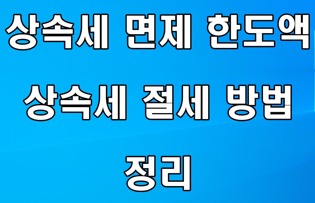 상속세 면제 한도액 및 절세 방법 정리