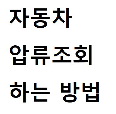  자동차 압류조회 및 압류해제 하는 법 초간단!