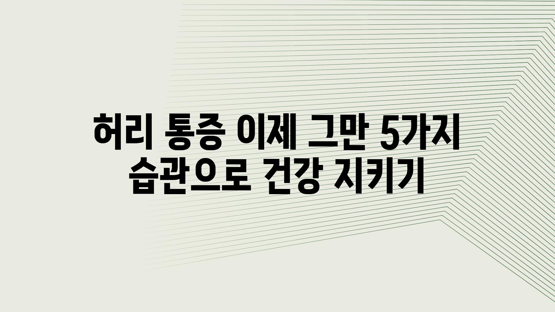 허리 통증 이제 그만 5가지 습관으로 건강 지키기