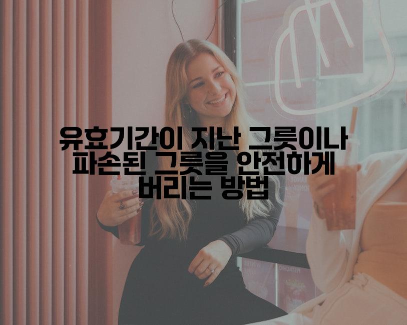 유효기간이 지난 그릇이나 파손된 그릇을 안전하게 버리는 방법