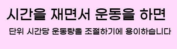  2. 시간을 재면서 운동을 하면 단위 시간당 운동량을 조절하기에 용이하습니다.