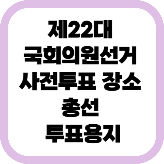 제22대-국회의원선거-사전투표-장소-투표용지