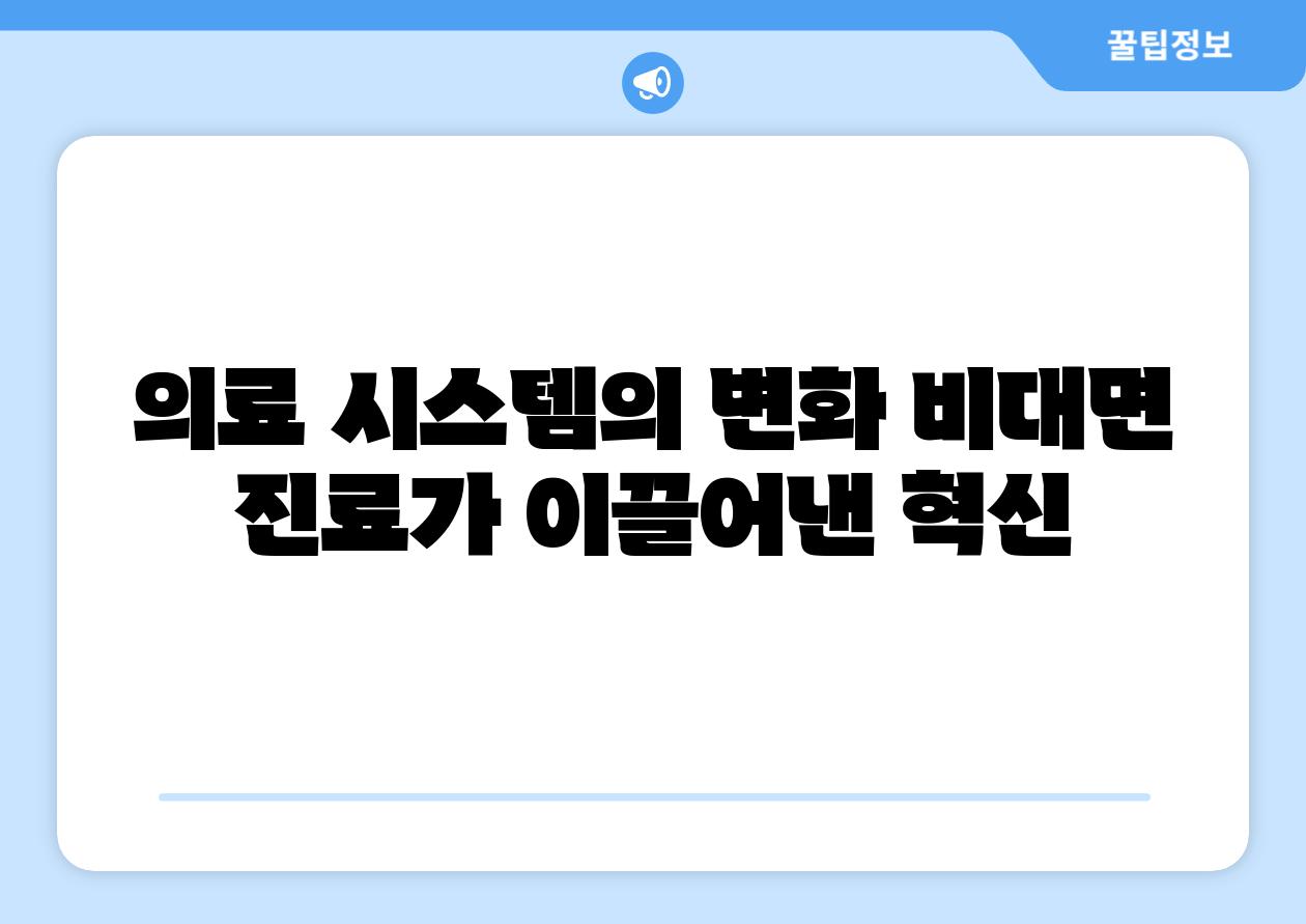 의료 시스템의 변화 비대면 진료가 이끌어낸 혁신