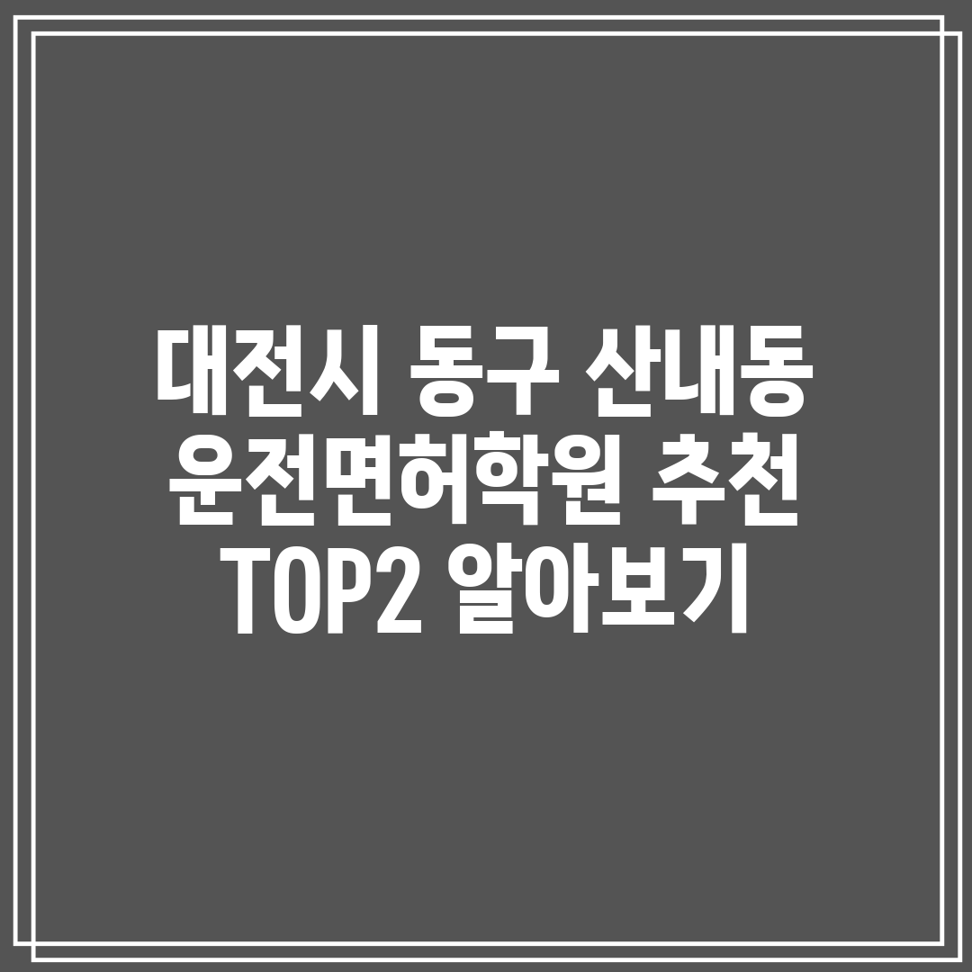 대전시 동구 산내동 운전면허학원 추천 TOP2 알아보기