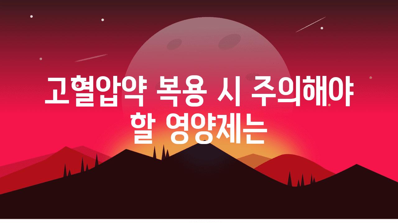 고혈압약 복용 시 주의해야 할 영양제는