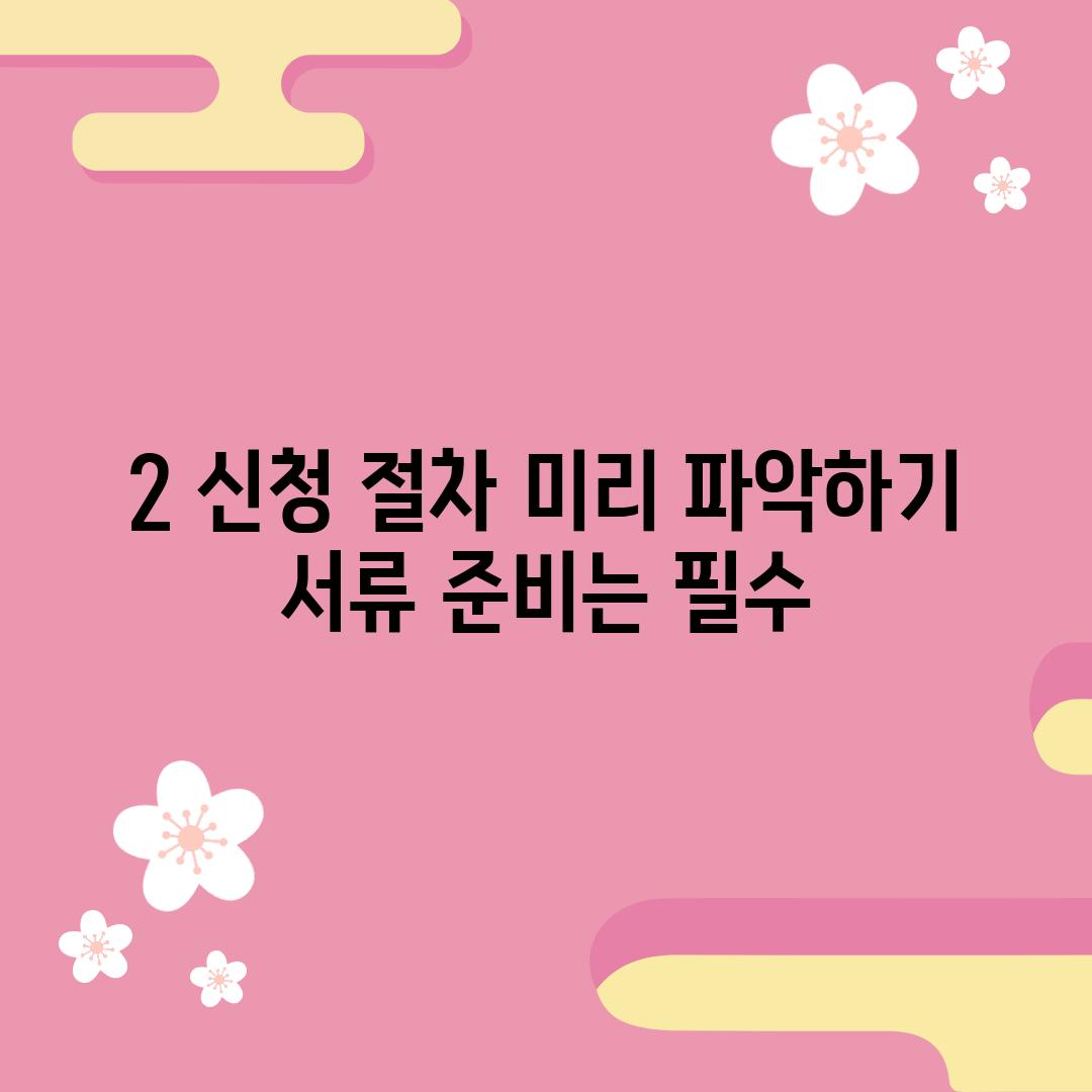 2. 신청 절차 미리 파악하기: 서류 준비는 필수!