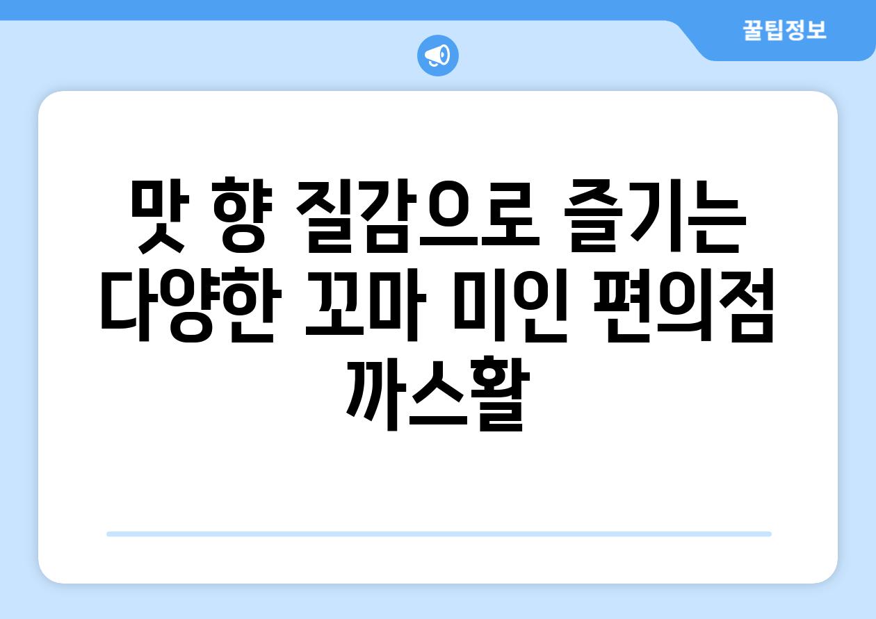 맛 향 질감으로 즐기는 다양한 꼬마 미인 편의점 까스활