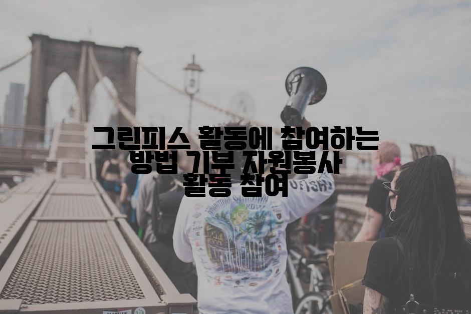 그린피스 활동에 참여하는 방법 기부 자원봉사 활동 참여