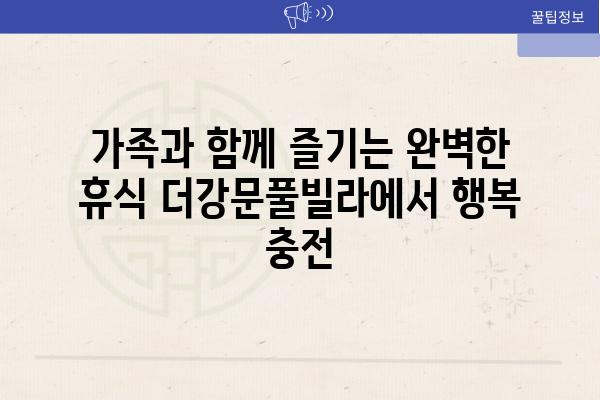 가족과 함께 즐기는 완벽한 휴식 더강문풀빌라에서 행복 충전