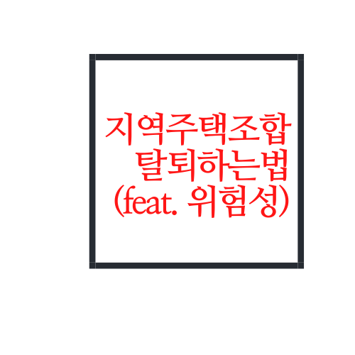  지역주택조합 탈퇴하는법(feat. 지주택의 위험성)