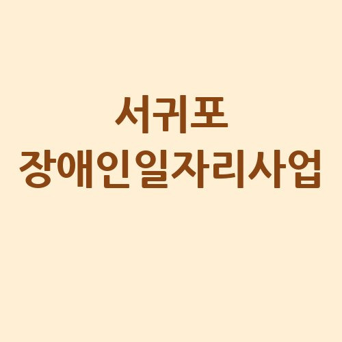 서귀포 2025 장애인일자리 신청방법 자격 대상