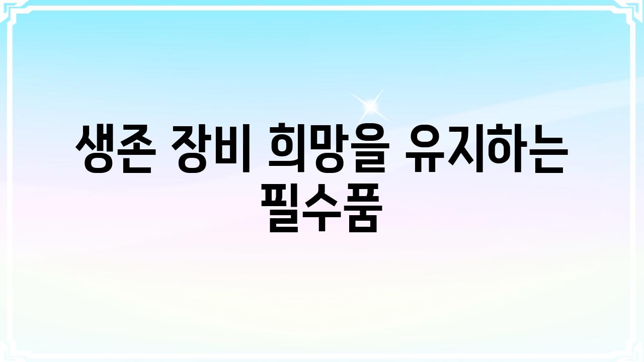 생존 장비 희망을 유지하는 필수품