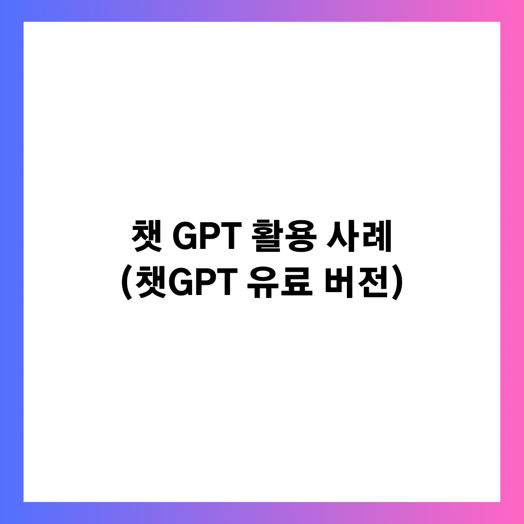 챗 GPT 활용 사례 정리(ft. 챗GPT 유료 버전을 사용해야 하는 이유)