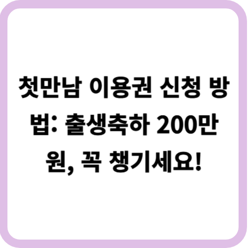 첫만남 이용권 신청 방법: 출생축하 200만원, 꼭 챙기세요!